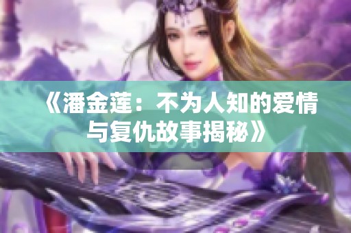 《潘金莲：不为人知的爱情与复仇故事揭秘》