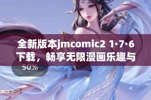 全新版本jmcomic2 1·7·6下载，畅享无限漫画乐趣与精彩体验