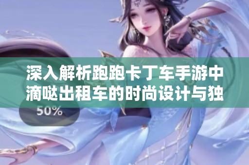 深入解析跑跑卡丁车手游中滴哒出租车的时尚设计与独特吸引力