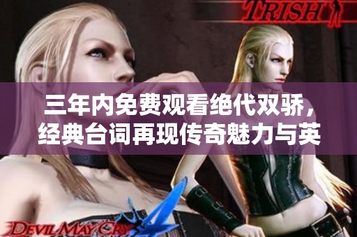 三年内免费观看绝代双骄，经典台词再现传奇魅力与英雄情怀