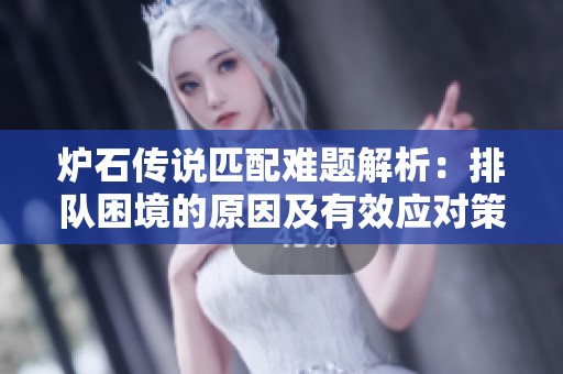 炉石传说匹配难题解析：排队困境的原因及有效应对策略探讨