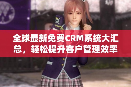 全球最新免费CRM系统大汇总，轻松提升客户管理效率