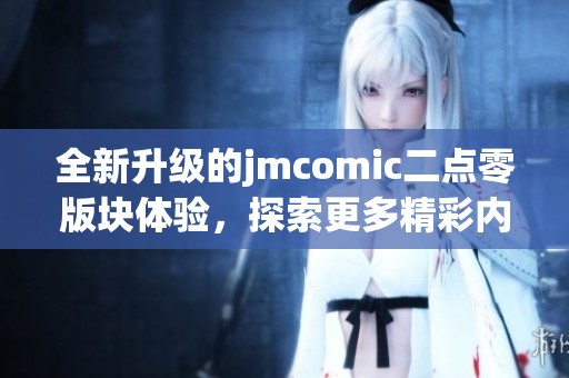 全新升级的jmcomic二点零版块体验，探索更多精彩内容与功能