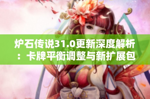 炉石传说31.0更新深度解析：卡牌平衡调整与新扩展包核心内容一览