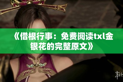 《借根行事：免费阅读txl金银花的完整原文》