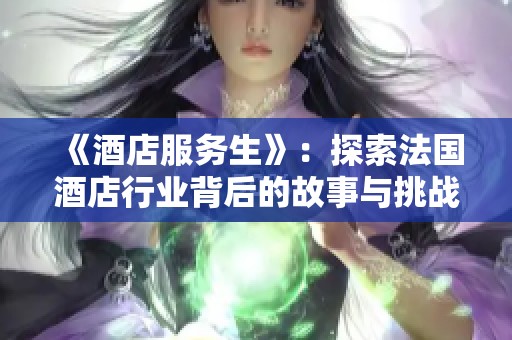 《酒店服务生》：探索法国酒店行业背后的故事与挑战