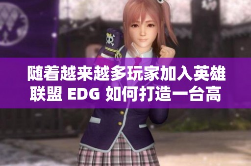 随着越来越多玩家加入英雄联盟 EDG 如何打造一台高性能游戏电脑的全面指南