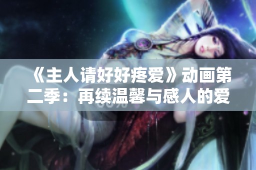 《主人请好好疼爱》动画第二季：再续温馨与感人的爱情故事！