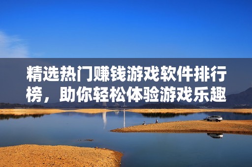 精选热门赚钱游戏软件排行榜，助你轻松体验游戏乐趣与盈利双丰收