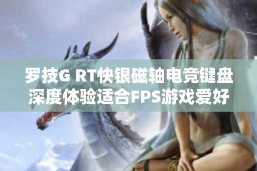 罗技G RT快银磁轴电竞键盘深度体验适合FPS游戏爱好者的理想选择