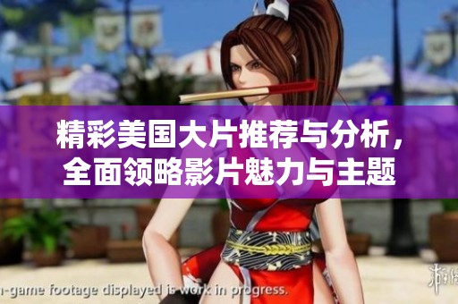 精彩美国大片推荐与分析，全面领略影片魅力与主题