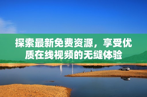 探索最新免费资源，享受优质在线视频的无缝体验