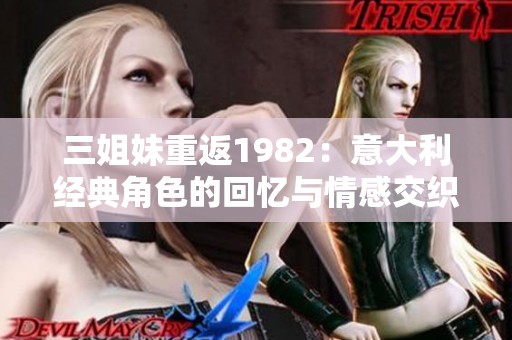 三姐妹重返1982：意大利经典角色的回忆与情感交织