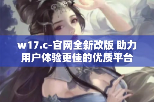 w17.c-官网全新改版 助力用户体验更佳的优质平台