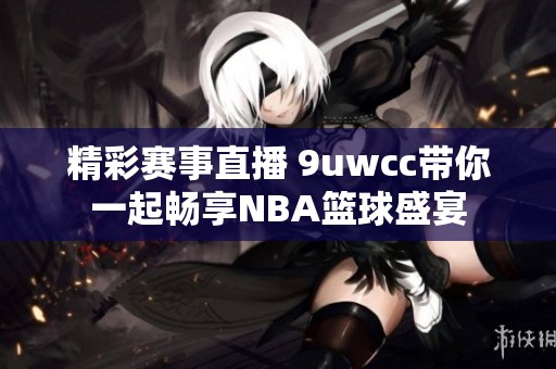 精彩赛事直播 9uwcc带你一起畅享NBA篮球盛宴