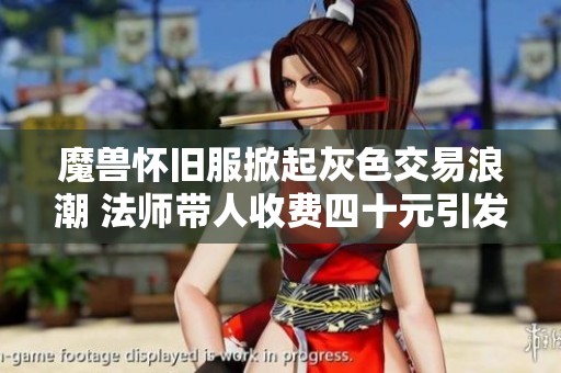魔兽怀旧服掀起灰色交易浪潮 法师带人收费四十元引发热议