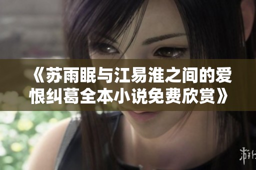 《苏雨眠与江易淮之间的爱恨纠葛全本小说免费欣赏》