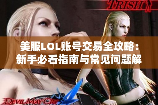 美服LOL账号交易全攻略：新手必看指南与常见问题解答详解