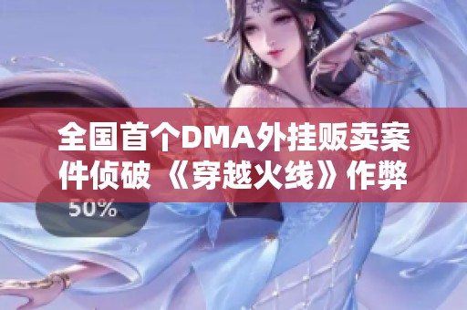 全国首个DMA外挂贩卖案件侦破 《穿越火线》作弊团伙被警方成功打击