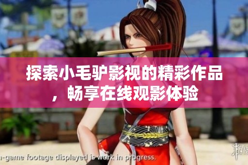 探索小毛驴影视的精彩作品，畅享在线观影体验