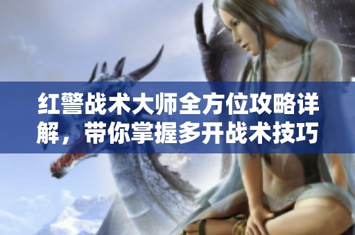 红警战术大师全方位攻略详解，带你掌握多开战术技巧与策略秘籍
