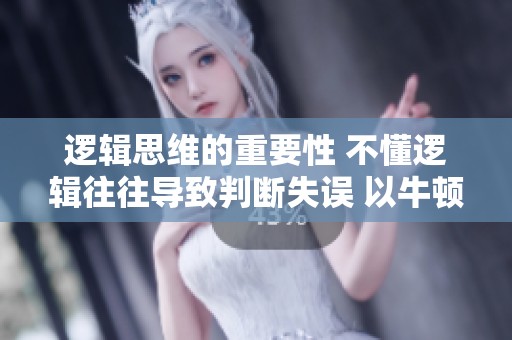 逻辑思维的重要性 不懂逻辑往往导致判断失误 以牛顿和推理论题探讨逻辑学的价值