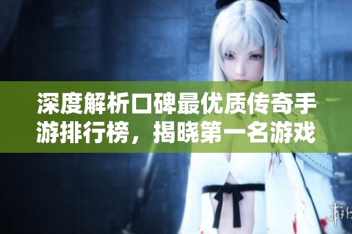 深度解析口碑最优质传奇手游排行榜，揭晓第一名游戏的魅力所在