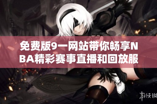 免费版9一网站带你畅享NBA精彩赛事直播和回放服务