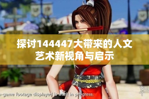 探讨144447大带来的人文艺术新视角与启示