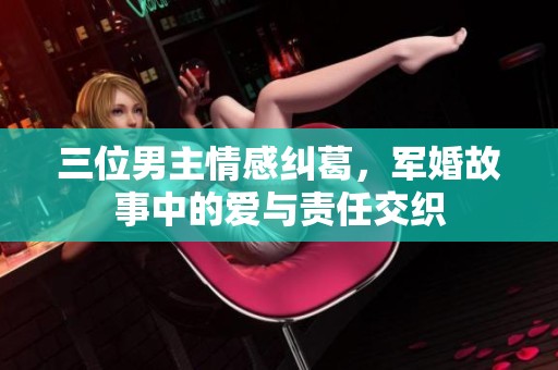 三位男主情感纠葛，军婚故事中的爱与责任交织