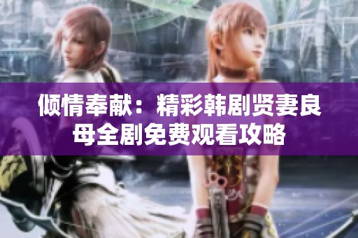 倾情奉献：精彩韩剧贤妻良母全剧免费观看攻略