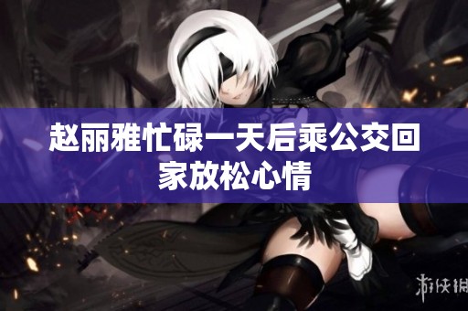 赵丽雅忙碌一天后乘公交回家放松心情