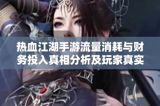 热血江湖手游流量消耗与财务投入真相分析及玩家真实体验揭秘