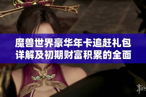 魔兽世界豪华年卡追赶礼包详解及初期财富积累的全面攻略分享