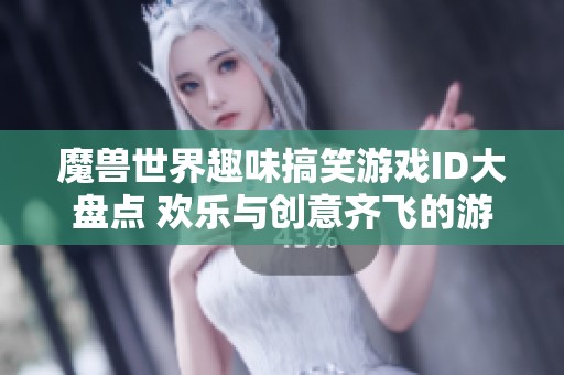 魔兽世界趣味搞笑游戏ID大盘点 欢乐与创意齐飞的游戏世界探秘