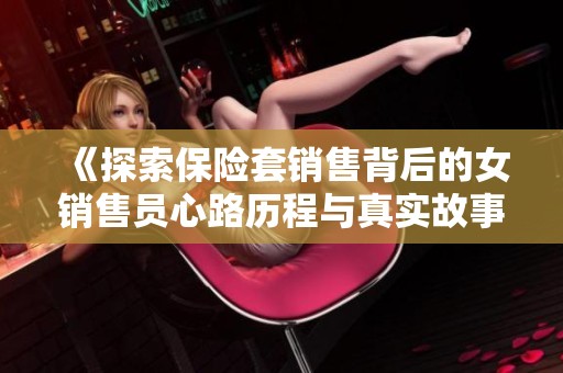 《探索保险套销售背后的女销售员心路历程与真实故事》