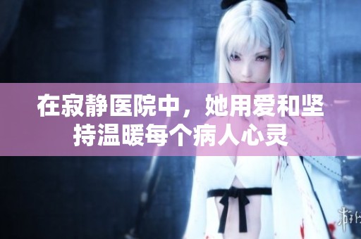 在寂静医院中，她用爱和坚持温暖每个病人心灵