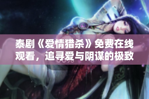 泰剧《爱情猎杀》免费在线观看，追寻爱与阴谋的极致体验