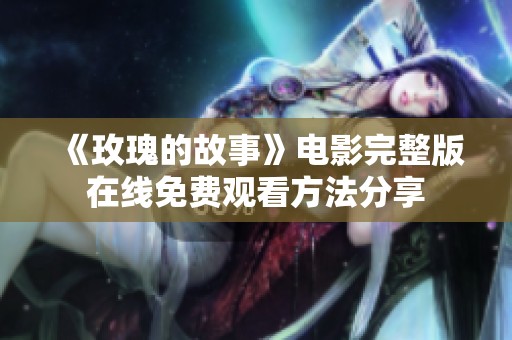 《玫瑰的故事》电影完整版在线免费观看方法分享