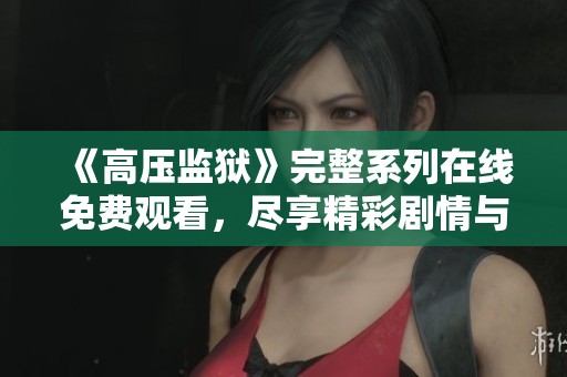 《高压监狱》完整系列在线免费观看，尽享精彩剧情与刺激对抗