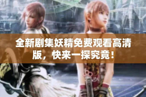 全新剧集妖精免费观看高清版，快来一探究竟！