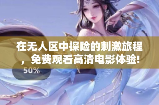 在无人区中探险的刺激旅程，免费观看高清电影体验!