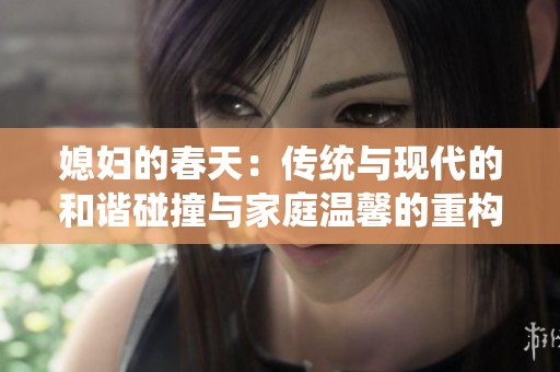 媳妇的春天：传统与现代的和谐碰撞与家庭温馨的重构