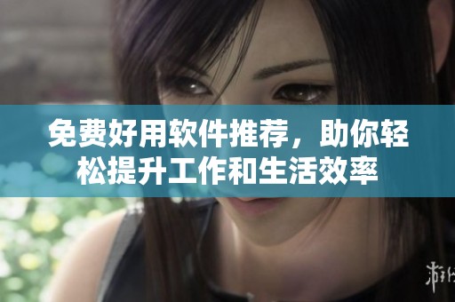 免费好用软件推荐，助你轻松提升工作和生活效率