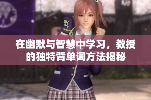 在幽默与智慧中学习，教授的独特背单词方法揭秘