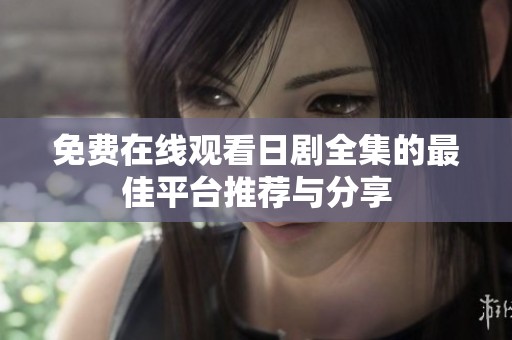 免费在线观看日剧全集的最佳平台推荐与分享