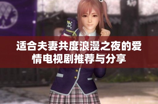 适合夫妻共度浪漫之夜的爱情电视剧推荐与分享