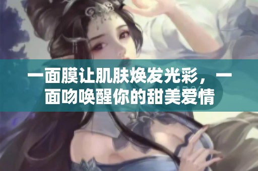 一面膜让肌肤焕发光彩，一面吻唤醒你的甜美爱情