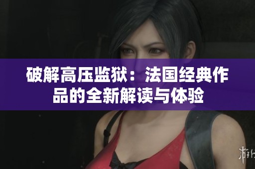 破解高压监狱：法国经典作品的全新解读与体验