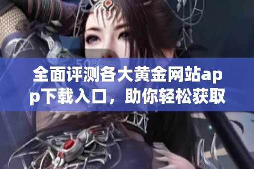 全面评测各大黄金网站app下载入口，助你轻松获取投资信息